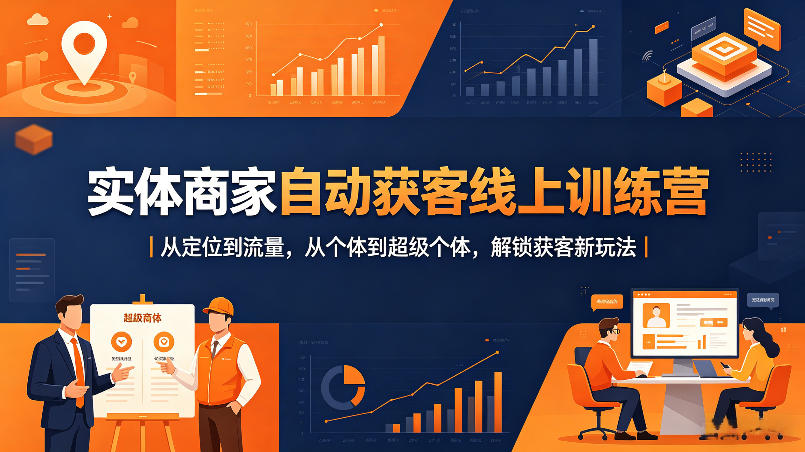 实体商家自动获客线上训练营｜从定位到流量，从个体到超级个体，解锁获客新玩法-创课坊