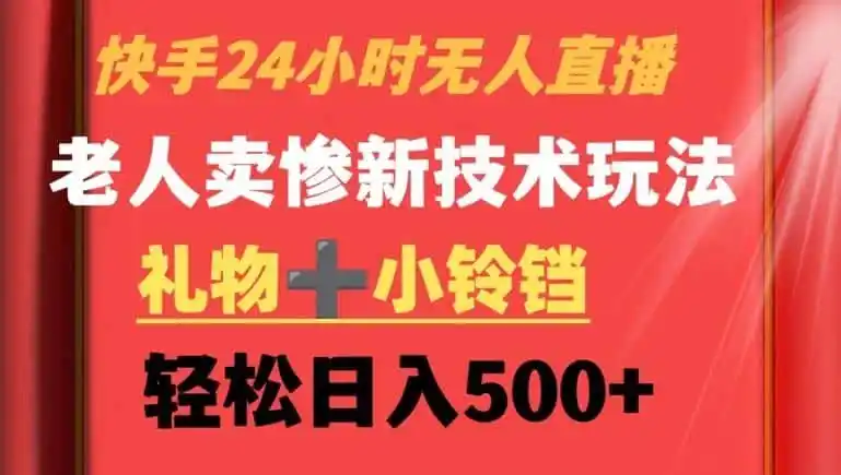 快手24小时无人直播，老人卖惨最新技术玩法，礼物+小铃铛，轻松日入（因人而异，不承诺收益）500+【揭秘】
