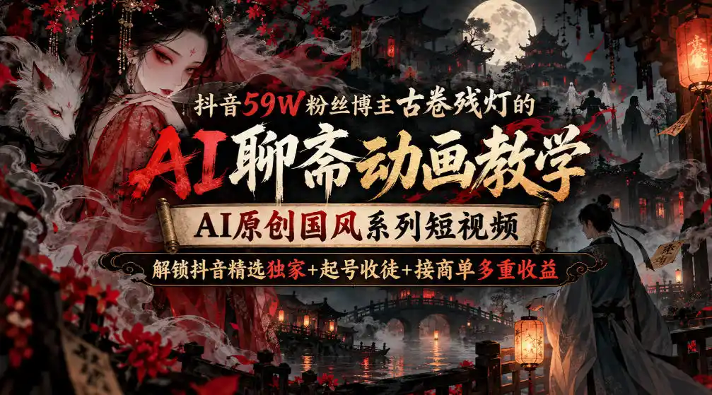 抖音59W粉丝博主古卷残灯的AI聊斋动画教学，AI原创国风系列短视频，解锁抖音精选独家+起号收徒+接商单多重收益（因人而异，不承诺收益）