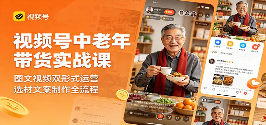 视频号中老年带货实战课：图文视频双形式运营，选材文案制作全流程-创课坊