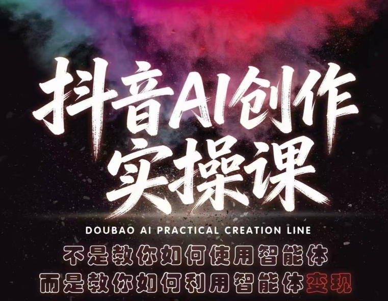 抖音AI创作实操课，不是教你如何使用智能体而是教你如何利用智能体变现(更新5月)-创课坊