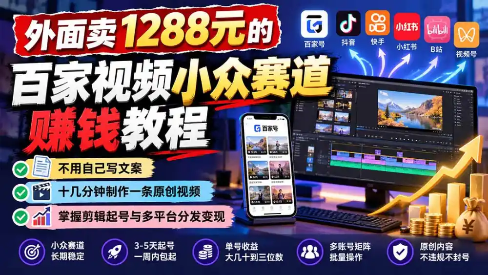 外面卖1288元的百家视频小众赛道赚钱教程:不用自己写文案,十几分钟制作一条原创视频,掌握剪辑起号与多平台分发