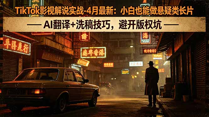 TikTok影视解说实战-4月最新：小白也能做悬疑类长片，AI翻译+洗稿技巧，避开版权坑-创课坊
