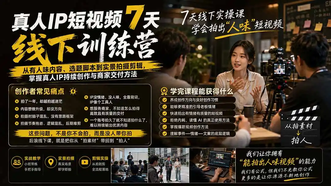 真人IP短视频7天训练营：从有人味内容、选题脚本到实景拍摄剪辑，掌握真人IP持续创作与商家交付方法-创课坊