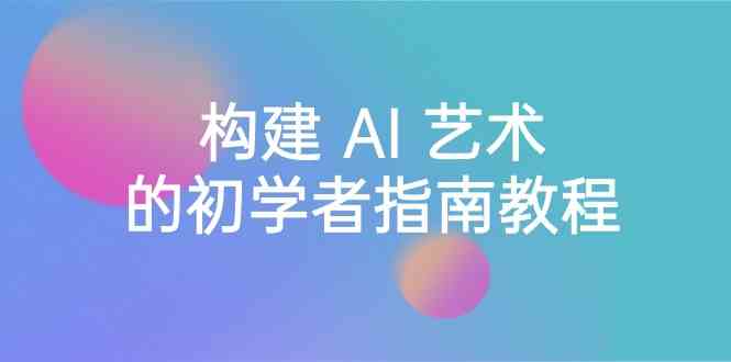 (8923期) Stable Diffusion 101:构建 AI 艺术的初学者指南教程-16节课-中英字幕