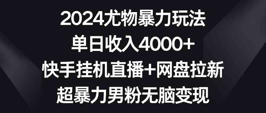 (9074期)2024尤物暴力玩法 单日收入4000+快手挂机直播+网盘拉新 超暴力男粉无脑变现