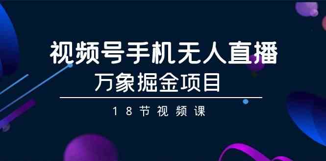 (9170期)视频号手机无人直播-万象掘金项目(18节视频课)