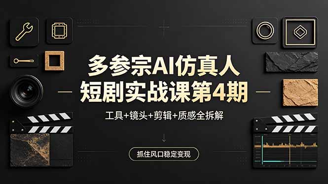 多参宗AI仿真人短剧实战课第4期，工具+镜头+剪辑+质感全拆解，抓住风口稳定变现-创课坊