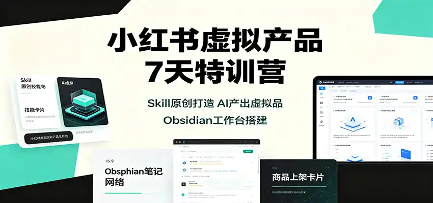 小红书虚拟产品7天特训营：Skill原创打造，AI产出虚拟品，Obsidian工作台搭建-创课坊
