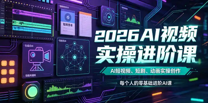 2026AI视频实操进阶课，AI短视频、短剧、动画实操创作，每个人的零基础进阶ai课(更新0825)-创课坊