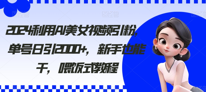 （8872期）利用AI美女视频引粉，单号日引2000+，新手也能干（教程+软件）