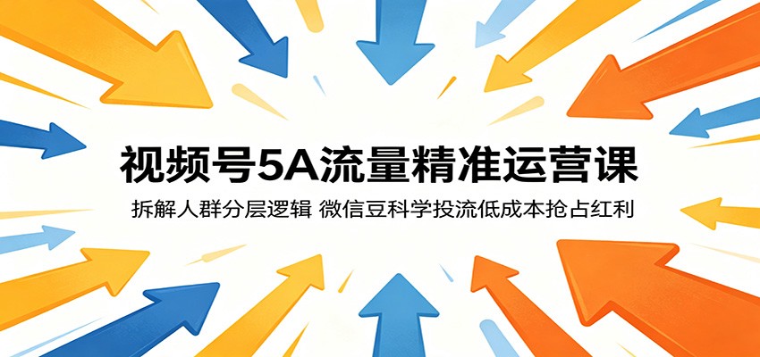 视频号5A流量精准运营课：拆解人群分层逻辑，微信豆科学投流低成本抢占红利-创课坊