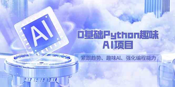 (9068期)0基础Python趣味-AI项目,紧跟趋势、趣味Al、强化编程能力(13节课)