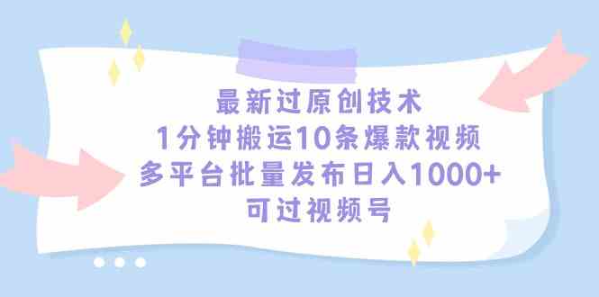 (9157期)最新过原创技术,1分钟搬运10条爆款视频,多平台批量发布日入1000+,可…