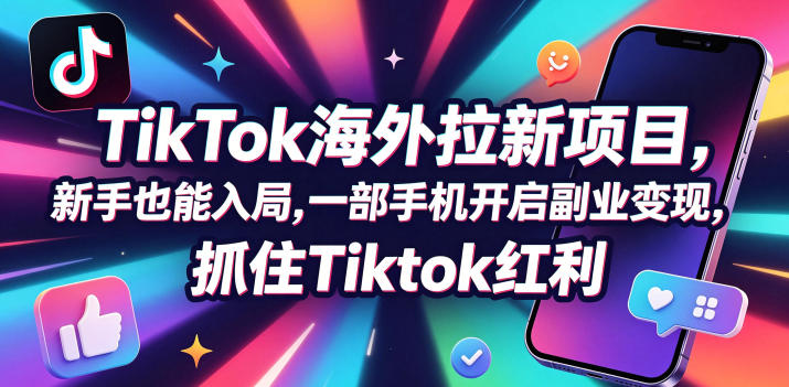 Tc联盟TikTok海外拉新项目，新手也能入局，一部手机开启副业变现，抓住Tiktok红利-创课坊