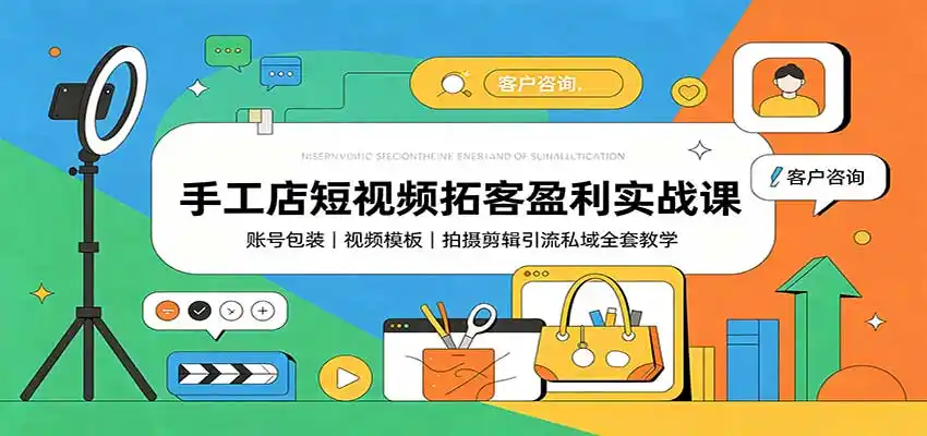 手工店短视频拓客盈利实战课：账号包装，视频模板，拍摄剪辑引流私域全套教学-创课坊
