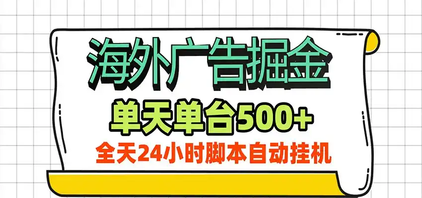 海外广告自动掘金，单机日产500+！24小时脚本全自动挂机