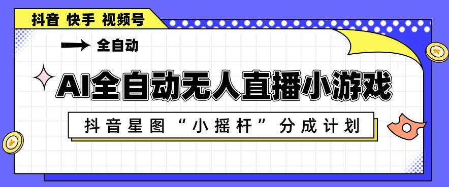 AI全自动直播小游戏，抖音星图小摇杆分成计划，支持多账号矩阵化运营【揭秘】-创课坊