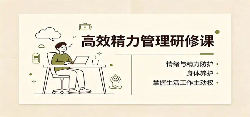 高效精力管理研修课：情绪与精力防护，身体养护，掌握生活工作主动权-创课坊