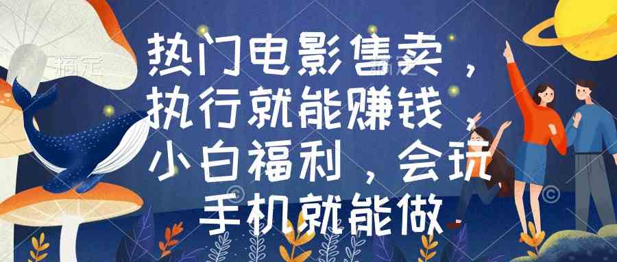 (8995期)热门电影售卖,执行就能赚钱,小白福利,会玩手机就能做