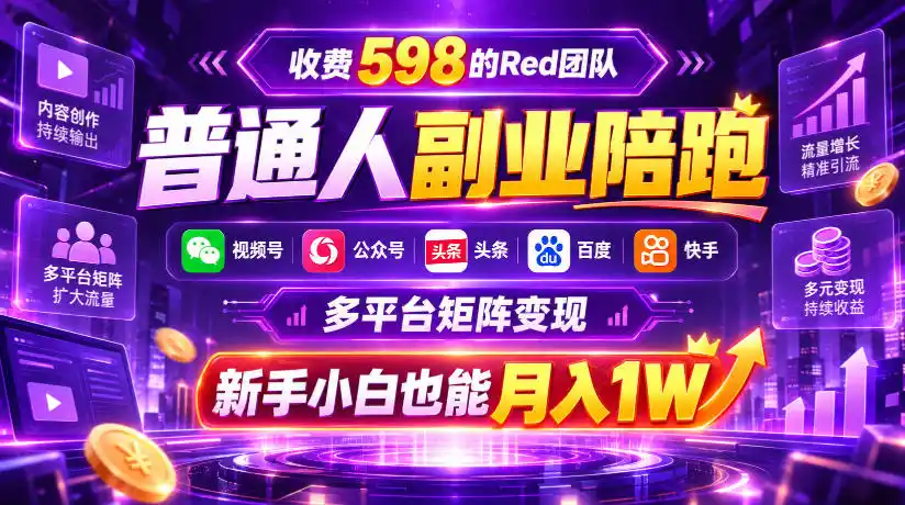 收费598的Red团队普通人副业陪跑,视频号、公众号、头条、百度、快手多平台矩阵变现,新手小白也能月入(因人而异,不承诺收益)1W