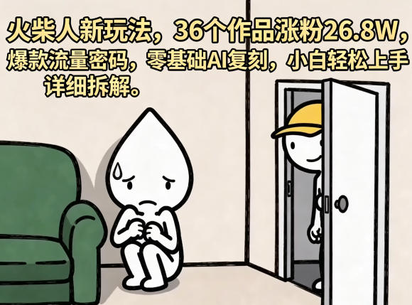 火柴人新玩法，36个作品涨粉26.8W，爆款流量密码，零基础AI复刻，小白轻松上手，详细拆解-创课坊