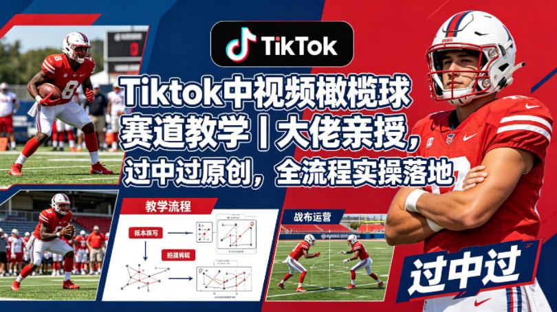 Tiktok中视频橄榄球赛道教学｜大佬亲授，过中过原创，全流程实操落地-创课坊