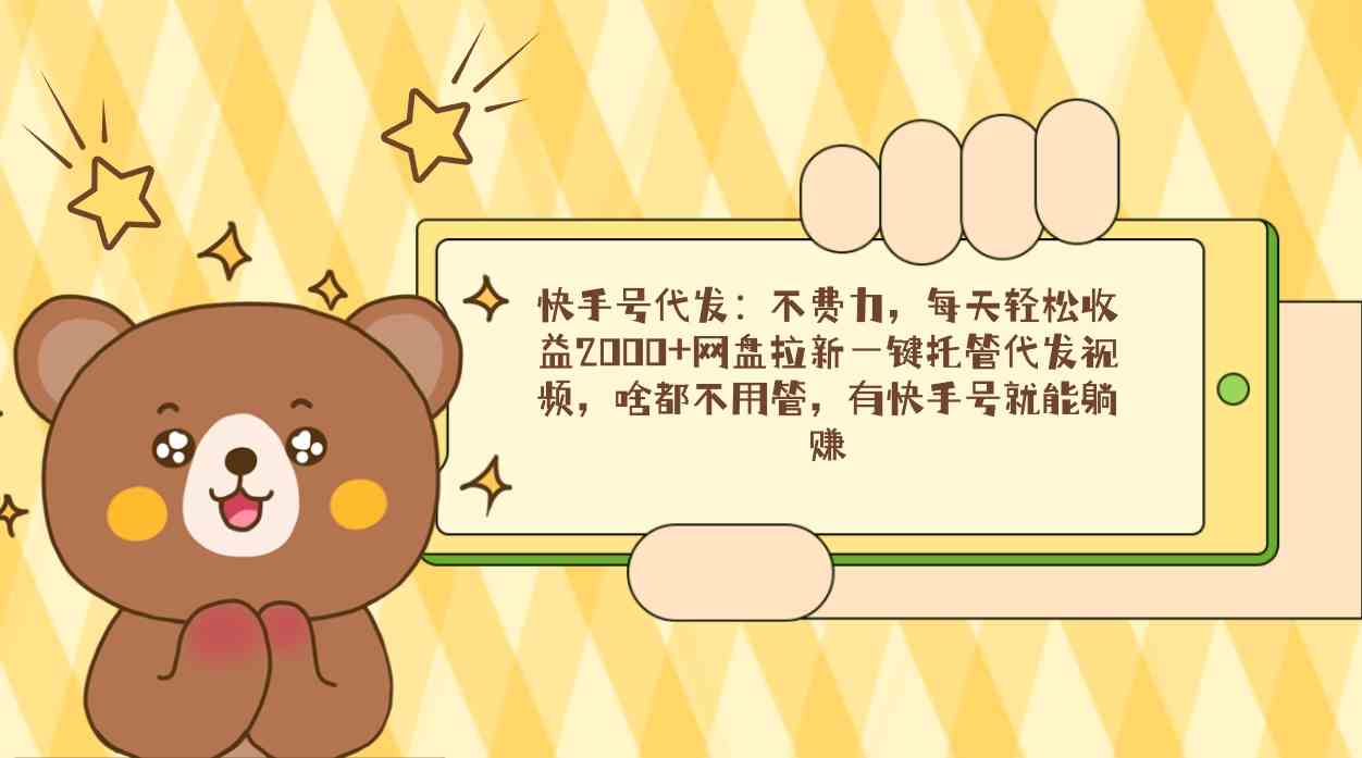 (9092期)快手号代发:不费力,每天轻松收益2000+网盘拉新一键托管代发视频,啥都…