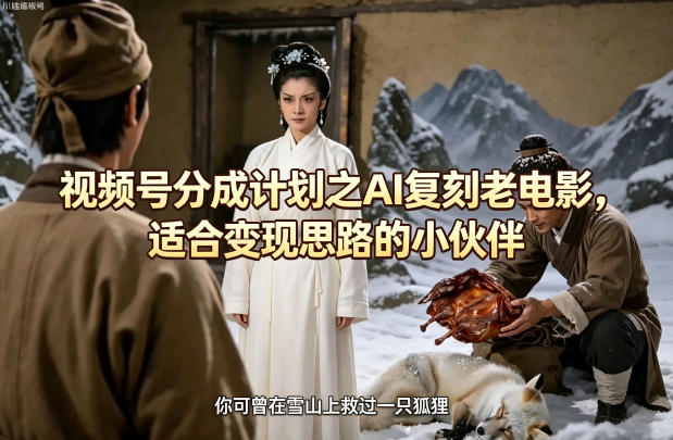 视频号分成计划之AI复刻老电影，适合变现思路的小伙伴-创课坊