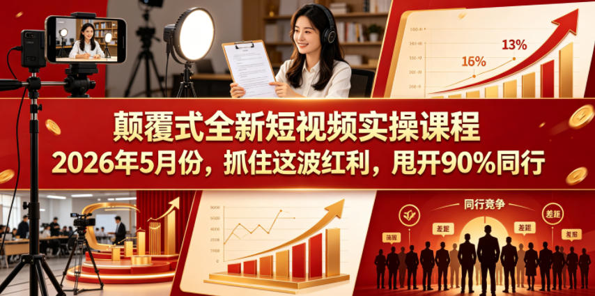 颠覆式全新短视频实操课程2026年5月份，抓住这波红利，甩开90%同行-创课坊