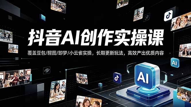 抖音AI创作变现课，覆盖豆包/醒图/即梦/小云雀实操，长期更新玩法，高效产出优质内容-创课坊