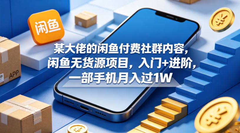 某大佬的闲鱼付费社群内容，闲鱼无货源项目，入门+进阶，一部手机月入过1W-创课坊