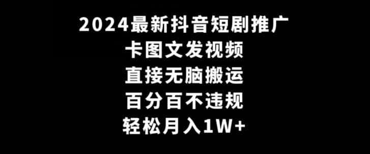 2024最新抖音短剧推广，卡图文发视频，直接无脑搬，百分百不违规，轻松月入（因人而异，不承诺收益）1W+【揭秘】