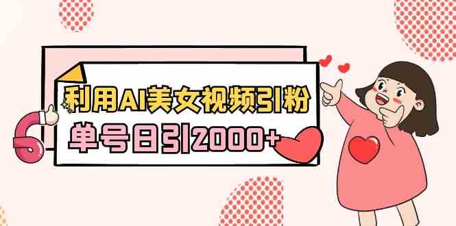 (8872期)利用AI美女视频引粉,单号日引2000+,新手也能干(教程+软件)