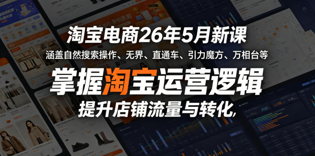 淘宝电商26年5月新课，涵盖自然搜索操作、无界、直通车、引力魔方、万相台等，掌握淘宝运营逻辑，提升店铺流量与转化-创课坊