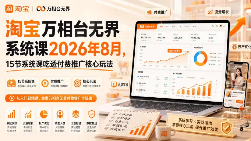 淘宝万相台无界系统课2026年8月，15节系统课吃透付费推广核心玩法
