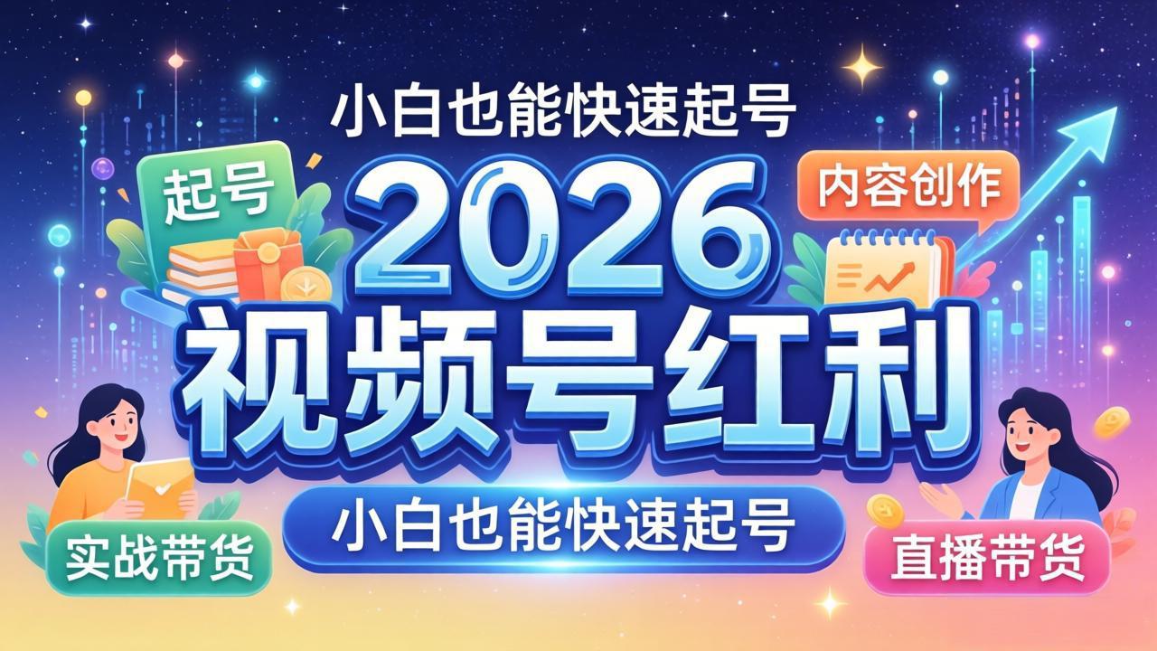 2026视频号红利实战营，大佬亲授起号、内容、直播、IP、投流、私域、矩阵全套落地打法-创课坊
