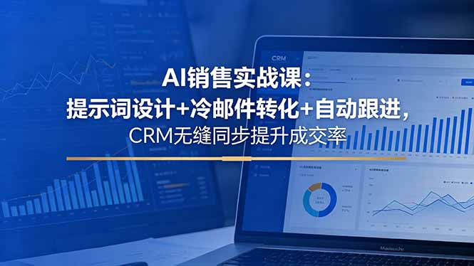 AI销售实战课：提示词设计+冷邮件转化+自动跟进，CRM无缝同步提升成交率-创课坊