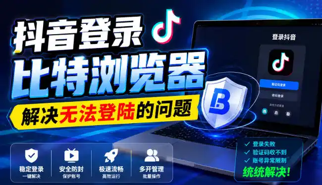 抖音登录比特浏览器，解决无法登陆的问题-创课坊