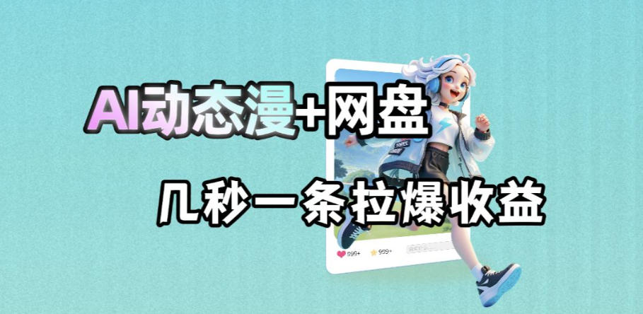 最新AI动态漫+网盘，AI赋能网盘拉新，几秒一条拉爆收益-创课坊