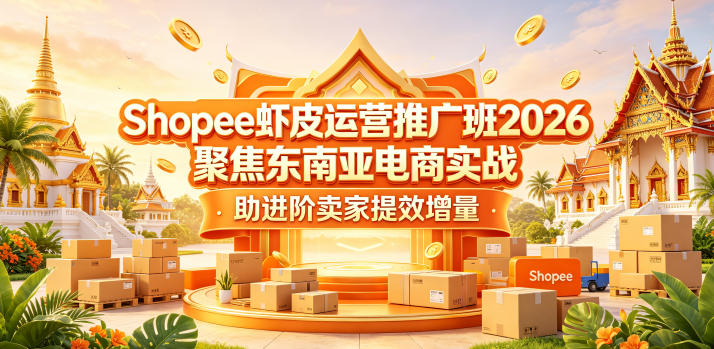 Shopee虾皮运营推广班2026，聚焦东南亚电商实战，助进阶卖家提效增量-创课坊