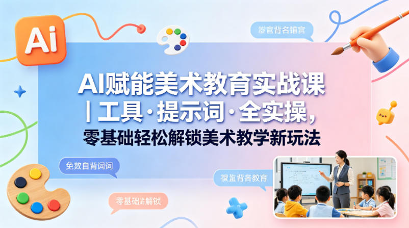 AI赋能美术教育实战课｜工具·提示词·全实操，零基础轻松解锁美术教学新玩法-创课坊