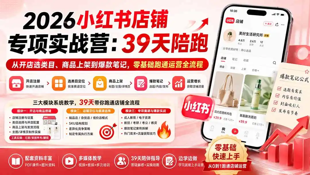 2026小红书店铺专项实战营：39天陪跑从开店选类目、商品上架到爆款笔记，零基础跑通运营全流程-创课坊