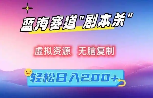 虚拟资源“剧本杀”无脑复制,轻松日入(因人而异,不承诺收益)200+【揭秘】