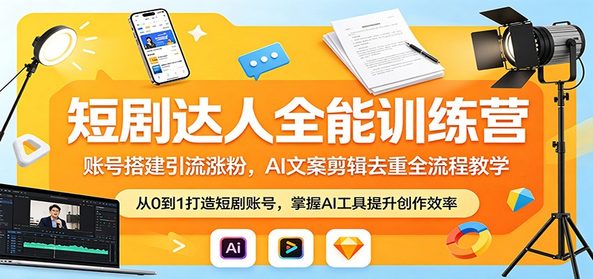 短剧达人全能训练营：账号搭建引流涨粉，AI 文案剪辑去重全流程教学-创课坊