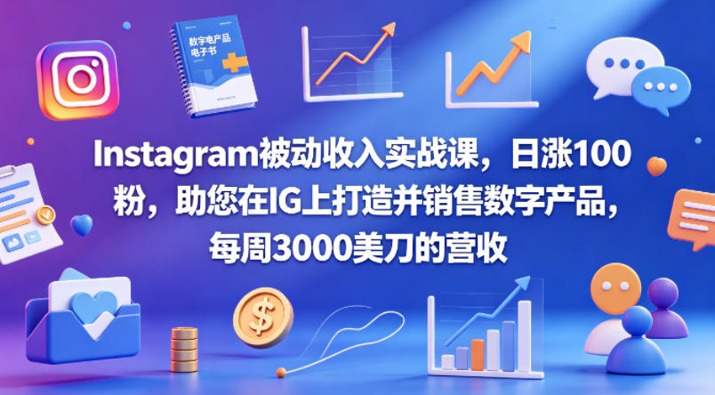 Instagram被动收入实战课，日涨100粉，助您在IG上打造并销售数字产品，每周3000美刀的营收【原创双语字幕】-创课坊