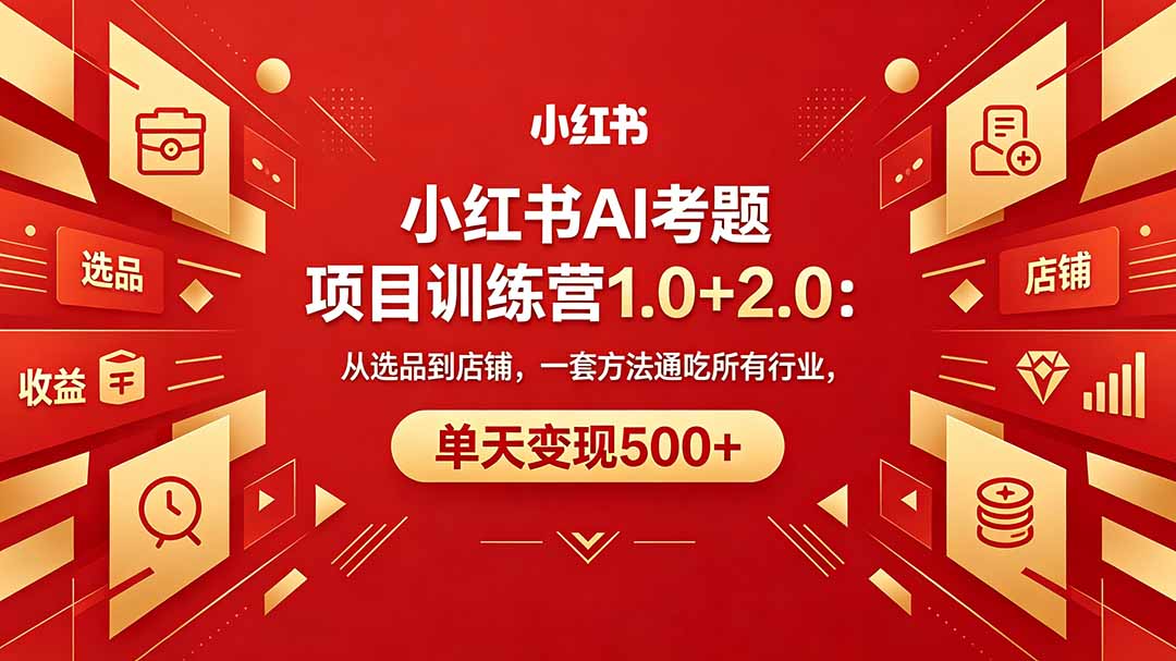 黄岛主小红书AI考题项目训练营1.0+2.0：从选品到店铺，一套方法通吃所有行业，单天变现500+-创课坊