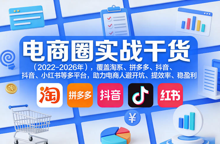 电商圈实战干货(2023-2026年)，覆盖淘系、拼多多、抖音、小红书等多平台，助力电商人避开坑、提效率、稳盈利(更新4月27)-创课坊