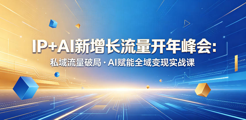 IP+AI新增长流量开年峰会：私域流量破局・AI赋能全域变现实战课-创课坊