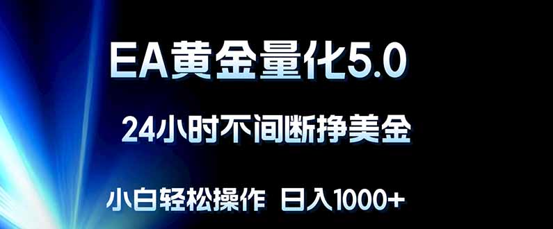 EA黄金量化5.0，24小时不间断挣美金，小白轻松上手，日入1000+-创课坊